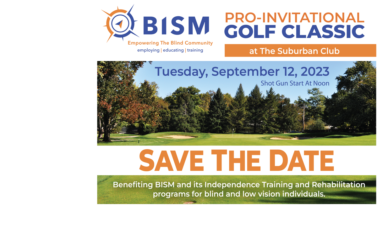 Infographic looking down the fareway of a golf course. Text is Save the date of Tuesday, September 12, 2023 for the noon shot gun start Pro-Invitational Golf Classic at The Suburban Club to benefit BISM and its Independence Training and Rehabilitation programs for blind and low vision individuals. The BISM logo is in the top-left corner.